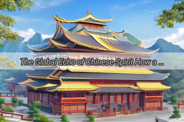 The Global Echo of Chinese Spirit How a Nations Core Values Resonate Across the World